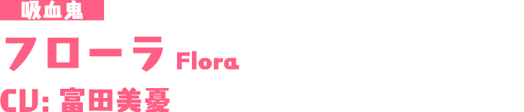 吸血鬼「フローラ/Flora」CU：富田美憂
