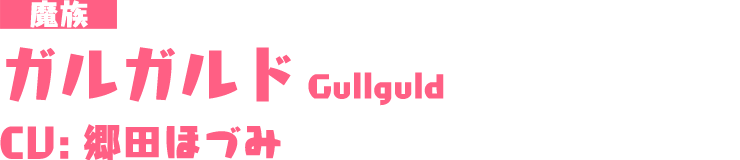 魔族「ガルガルド/Gullguld」CU：郷田ほづみ