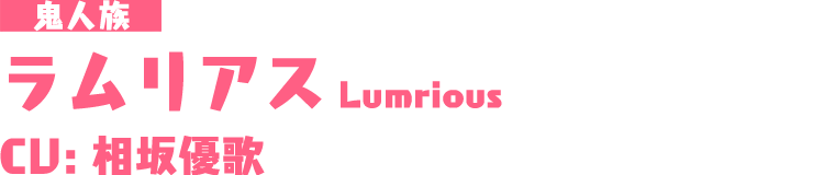 鬼人族「ラムリアス/Lumrious」CU：相坂優歌